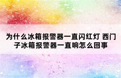 为什么冰箱报警器一直闪红灯 西门子冰箱报警器一直响怎么回事